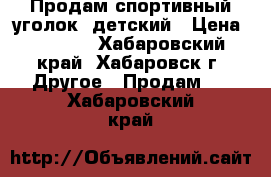 Продам спортивный уголок, детский › Цена ­ 3 000 - Хабаровский край, Хабаровск г. Другое » Продам   . Хабаровский край